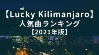 Lucky Kilimanjaro初心者必聴の人気曲ランキング【2021年版】