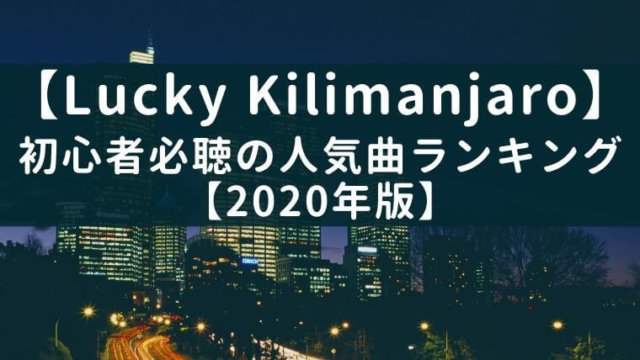 【最新】Lucky Kilimanjaro初心者必聴の人気曲ランキング【2020年版】