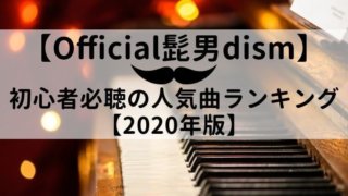 【最新】Official髭男dism初心者必聴の人気曲ランキング【2020年版】