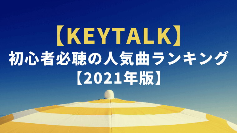 【厳選】KEYTALK初心者必聴の人気曲ランキング【2021年版】