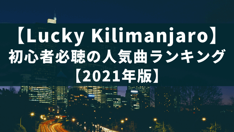 【厳選】Lucky Kilimanjaro初心者必聴の人気曲ランキング【2021年版】