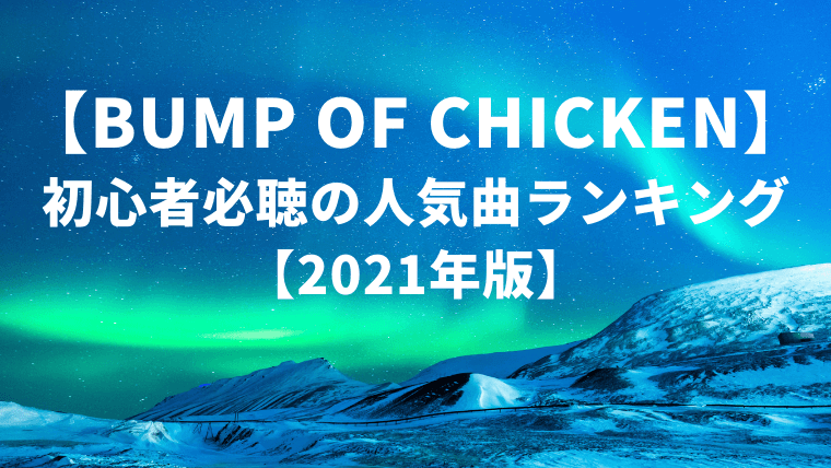 【厳選】BUMP OF CHICKEN初心者必聴の人気曲ランキング【2021年版】